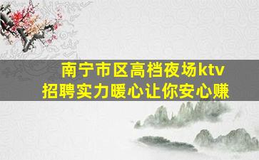 南宁市区高档夜场ktv招聘实力暖心让你安心赚