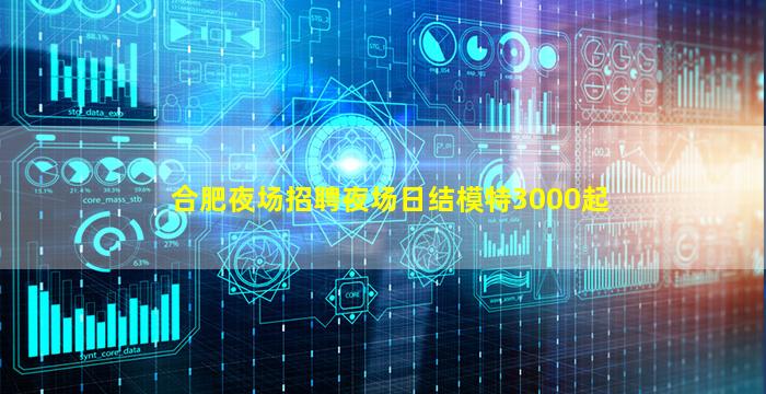 合肥夜场招聘夜场日结模特3000起